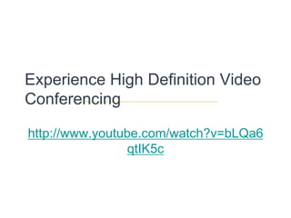 Experience High Definition Video Conferencing http://www.youtube.com/watch?v=bLQa6qtIK5c 