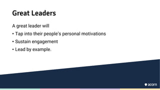 Great Leaders
A great leader will
• Tap into their people’s personal motivations
• Sustain engagement
• Lead by example.
 