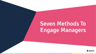 Seven Methods To
Engage Managers
 