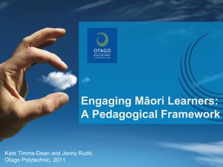 Engaging Māori Learners: A Pedagogical Framework Kate Timms-Dean and Jenny Rudd, Otago Polytechnic, 2011 