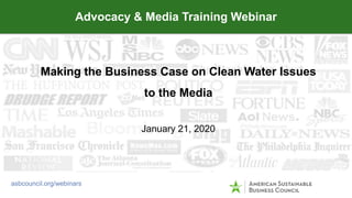 Making the Business Case on Clean Water Issues
to the Media
January 21, 2020
Advocacy & Media Training Webinar
asbcouncil.org/webinars
 