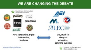 WE ARE CHANGING THE DEBATE
asbcouncil.org/webinars
New, innovative, triple-
bottom-line,
business
Old, stuck-in-
the-past
...