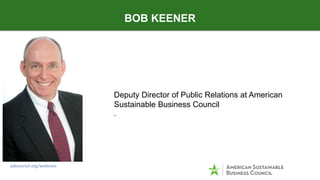 Deputy Director of Public Relations at American
Sustainable Business Council
.
BOB KEENER
asbcouncil.org/webinars
 