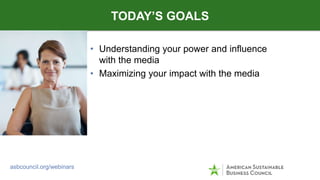 • Understanding your power and influence
with the media
• Maximizing your impact with the media
TODAY’S GOALS
asbcouncil.o...