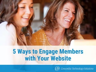 5 Ways to Engage Members
with Your Website
 