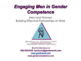 Engaging Men in Gender
Competence
Men and Women
Building Effective Partnerships at Work

Bonita Banducci
650-529-9336 banducci@genderwork.com

www.genderwork.com
www.gendercompetence.com

 