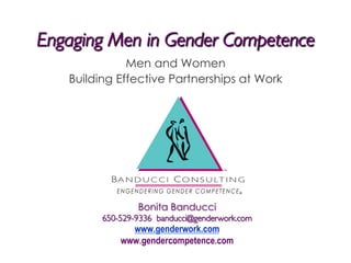 Engaging Men in Gender Competence
Men and Women
Building Effective Partnerships at Work

Bonita Banducci
650-529-9336 banducci@genderwork.com	


www.genderwork.com
www.gendercompetence.com

 