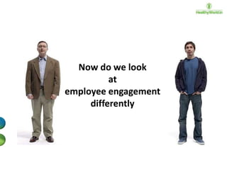 Now do we look
at
employee engagement
differently

 