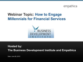 Webinar Topic: How to Engage
Millennials for Financial Services




Hosted by:
The Business Development Institute and Empathica

Date: June 28, 2012
 