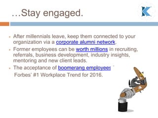  After millennials leave, keep them connected to your
organization via a corporate alumni network.
 Former employees can...