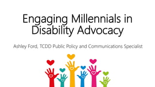 Engaging Millennials in
Disability Advocacy
Ashley Ford, TCDD Public Policy and Communications Specialist
 