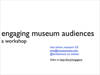engaging museum audiences
a workshop
             nina simon, museum 2.0
             nina@museumtwo.com
             @ninaksimon on twitter
             slides at http://bit.ly/engagenz
 