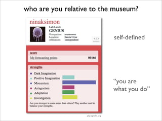 who are you relative to the museum?


                                       self-deﬁned




                                       “you are
                                       what you do”


                   play.signtiﬁc.org
 