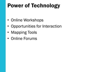 Power of Technology
• Online Workshops
• Opportunities for Interaction
• Mapping Tools
• Online Forums
 