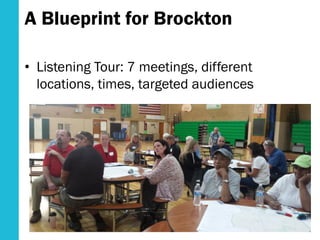 A Blueprint for Brockton
• Listening Tour: 7 meetings, different
locations, times, targeted audiences
 
