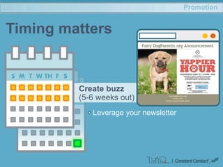 Promotion
Timing matters
Create buzz
(5-6 weeks out)
Leverage your newsletter
 