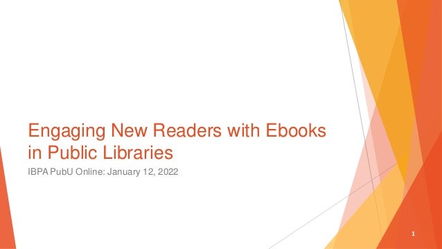 1
Engaging New Readers with Ebooks
in Public Libraries
IBPA PubU Online: January 12, 2022
 