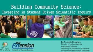 Building Community Science:
Investing in Student Driven Scientific Inquiry
Dr. R. Justin Hougham
Director of Upham Woods
Associate Professor
University of Wisconsin - Extension
Environmental Education Specialist
 