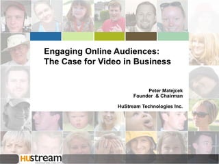 Engaging Online Audiences:
The Case for Video in Business


                            Peter Matejcek
                       Founder & Chairman

                 HuStream Technologies Inc.
 