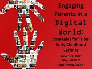 Engaging
 Parents in a
 Digital
  World:
Strategies for Tribal
  Early Childhood
      Settings
    March 29, 2012
    OCC, Region V
  Fran Simon, M.Ed.   1
 