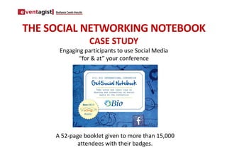 Stefania Conti-Vecchi




THE SOCIAL NETWORKING NOTEBOOK
                             CASE STUDY
        Engaging participants to use Social Media
               “for & at” your conference




     A 52-page booklet given to more than 15,000
             attendees with their badges.
 
