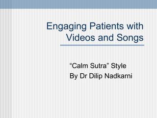 Engaging Patients with
   Videos and Songs

     “Calm Sutra” Style
     By Dr Dilip Nadkarni
 
