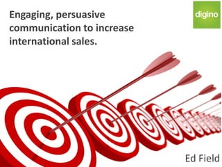 Engaging, persuasive
communication to increase
international sales.




                            Ed Field
 