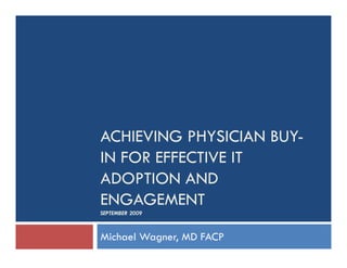 ACHIEVING PHYSICIAN BUY-
IN FOR EFFECTIVE IT
ADOPTION AND
ENGAGEMENT
SEPTEMBER 2009



Michael Wagner, MD FACP
 