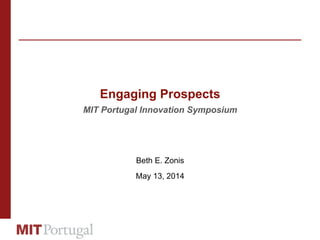 Engaging Prospects
MIT Portugal Innovation Symposium
Beth E. Zonis
May 13, 2014
 