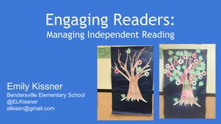 Engaging Readers:
Managing Independent Reading
Emily Kissner
Bendersville Elementary School
@ELKissner
elkissn@gmail.com
 