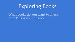 Exploring Books
What books do you want to check
out? This is your chance!
 