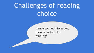 Challenges of reading
choice
I have so much to cover,
there’s no time for
reading!
 
