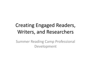 Creating Engaged Readers,
Writers, and Researchers
Summer Reading Camp Professional
Development
 