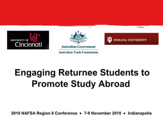 Engaging Returnee Students to Promote Study Abroad   2010 NAFSA Region 6 Conference     7-9 November 2010     Indianapolis 
