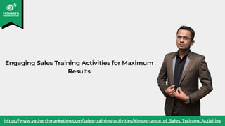 https://www.yatharthmarketing.com/sales-training-activities/#Importance_of_Sales_Training_Activities
Engaging Sales Training Activities for Maximum
Results
 
