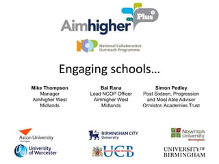 Engaging schools…
Mike Thompson
Manager
Aimhigher West
Midlands
Bal Rana
Lead NCOP Officer
Aimhigher West
Midlands
Simon Pedley
Post Sixteen, Progression
and Most Able Advisor
Ormiston Academies Trust
 