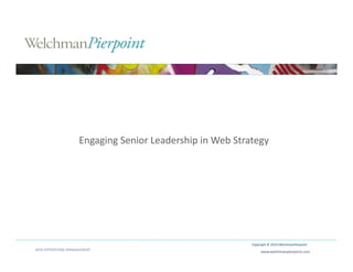 Engaging Senior Leadership in Web Strategy
                                                              




                                                          Copyright © 2010 WelchmanPierpoint 
WEB OPERATIONS MANAGEMENT                                      www.welchmanpierpoint.com 
 