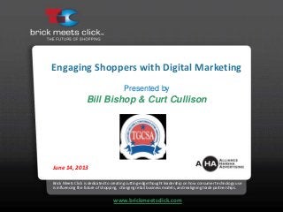 Engaging Shoppers with Digital Marketing
Presented by
Bill Bishop & Curt Cullison
Brick Meets Click is dedicated to creating cutting-edge thought leadership on how consumer technology use
is influencing the future of shopping, changing retail business models, and realigning trade partnerships.
www.brickmeetsclick.com
June 14, 2013
 