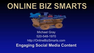 Michael Gray
520-548-1970
http://OnlineBizSmarts.com
Engaging Social Media Content
 