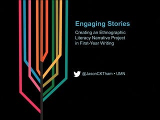 Engaging Stories
Creating an Ethnographic
Literacy Narrative Project
in First-Year Writing
@JasonCKTham • UMN
 