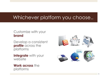Whichever platform you choose.. Customise with your  brand Develop a consistent  profile  across the platforms Integrate   with your website Work across  the platforms 