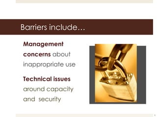 Barriers include… Management concerns  about inappropriate use Technical issues  around capacit y  and  security 