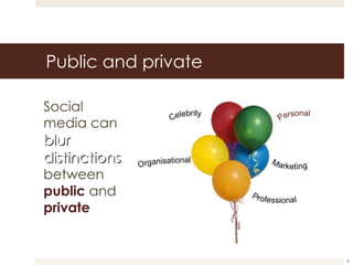 Public and private Social media can  blur  distinctions  between   public   and   private 
