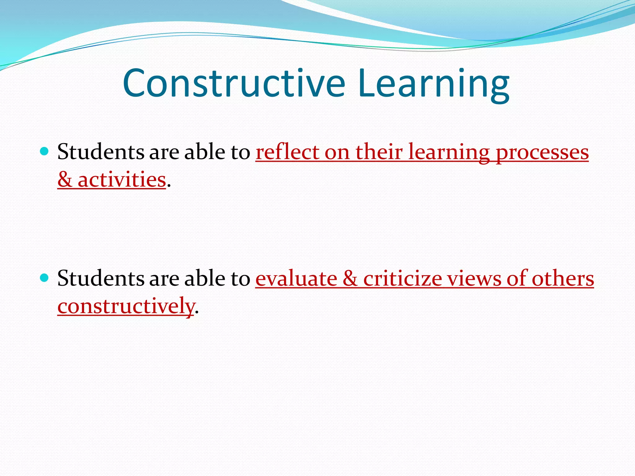 Constructive Learning
 Students are able to reflect on their learning processes
  & activities.



 Students are able to evaluate & criticize views of others
  constructively.
 