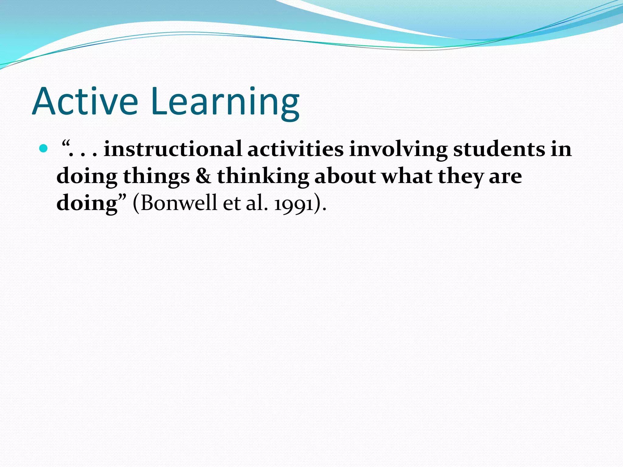 Active Learning
 “. . . instructional activities involving students in
 doing things & thinking about what they are
 doing” (Bonwell et al. 1991).
 