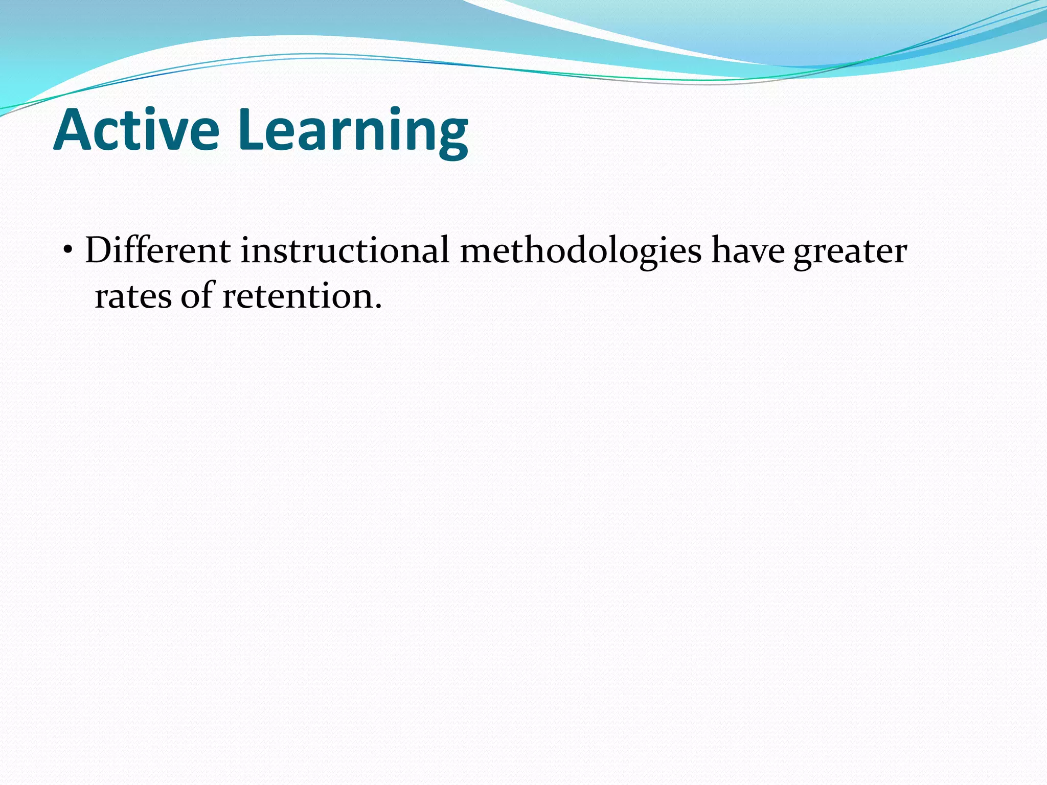 Active Learning
• Different instructional methodologies have greater
  rates of retention.
 