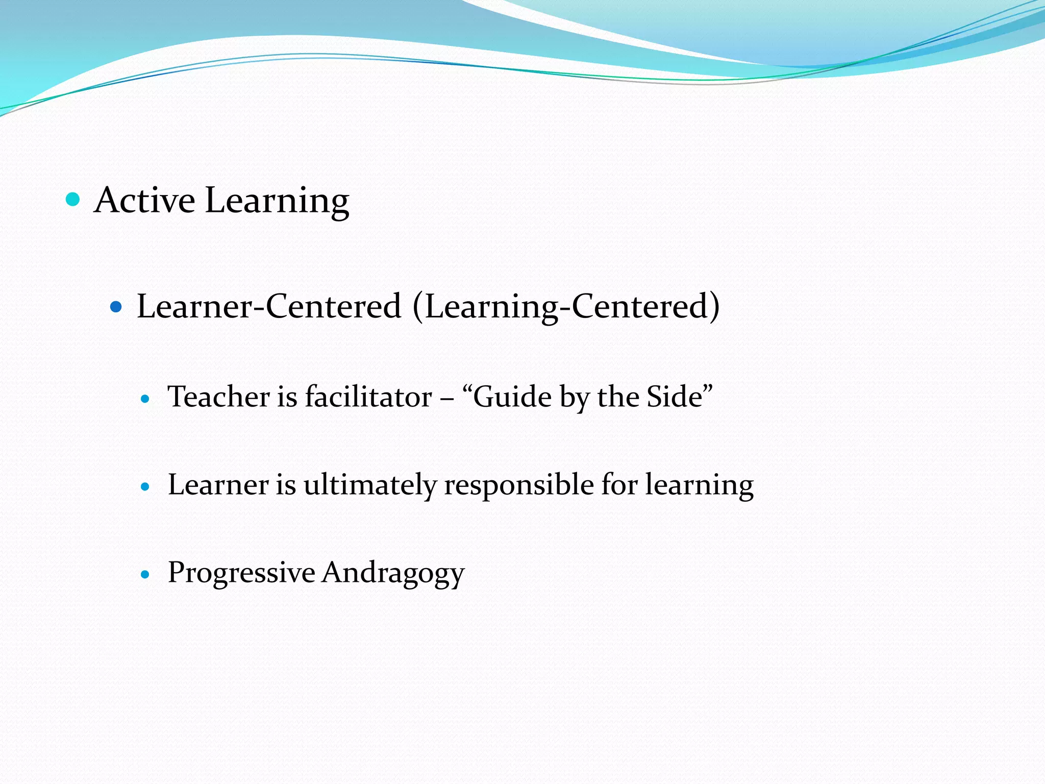  Active Learning

   Learner-Centered (Learning-Centered)


       Teacher is facilitator – “Guide by the Side”

       Learner is ultimately responsible for learning

       Progressive Andragogy
 