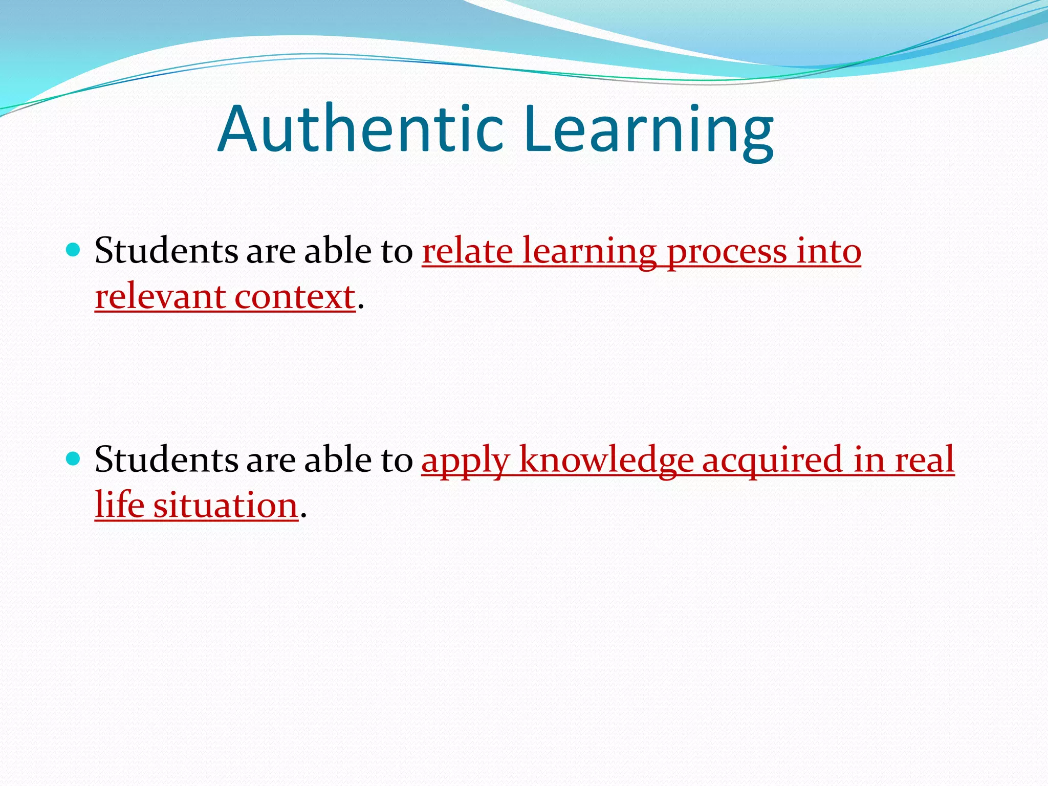 Authentic Learning
 Students are able to relate learning process into
  relevant context.



 Students are able to apply knowledge acquired in real
  life situation.
 