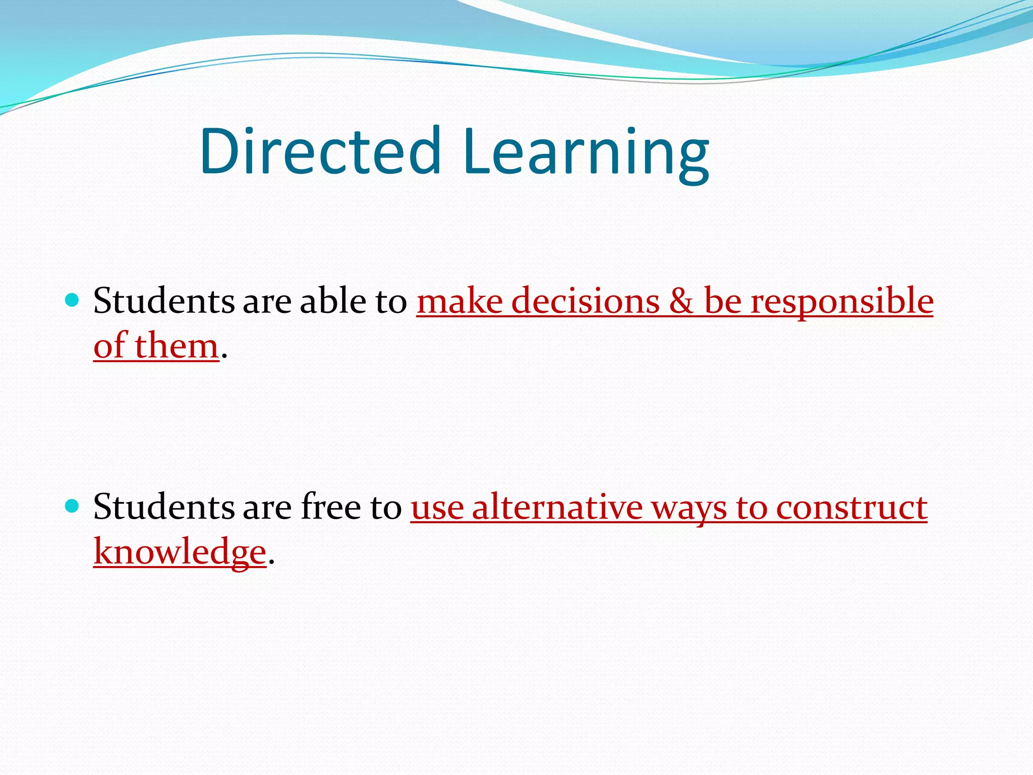 Directed Learning
 Students are able to make decisions & be responsible
  of them.



 Students are free to use alternative ways to construct
  knowledge.
 