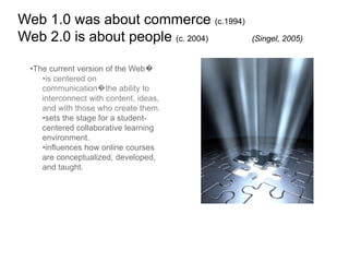 Web 1.0 was about commerce (c.1994)Web 2.0 is about people (c. 2004)(Singel, 2005)The current version of the Web�